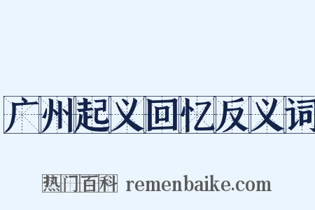 广州起义回忆反义词是什么意思的图片